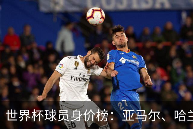 世界杯球员身价榜：亚马尔、哈兰德2亿欧领衔！姆巴佩1.8亿欧