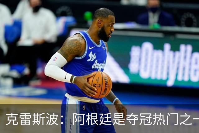 克雷斯波：阿根廷是夺冠热门之一 爱足球的人都乐于看梅西的比赛