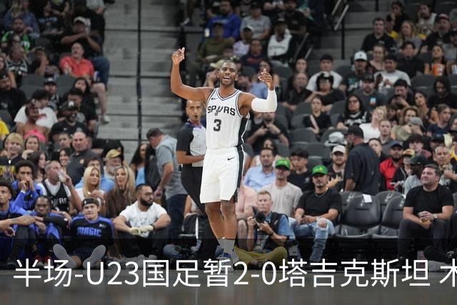 半场-U23国足暂2-0塔吉克斯坦 木塔力甫2分钟闪击张瑷晖头槌